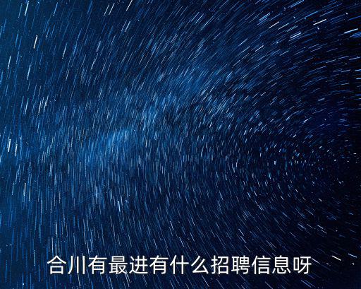 合川有最進有什么招聘信息呀