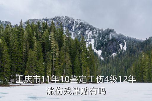 重慶市11年10鑒定工傷4級12年漲傷殘津貼有嗎
