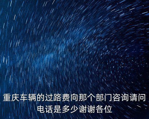 重慶車輛的過(guò)路費(fèi)向那個(gè)部門咨詢請(qǐng)問(wèn)電話是多少謝謝各位
