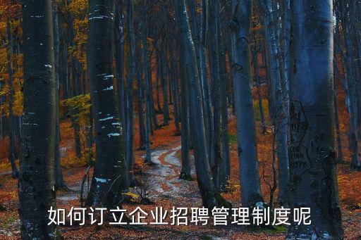 如何訂立企業招聘管理制度呢