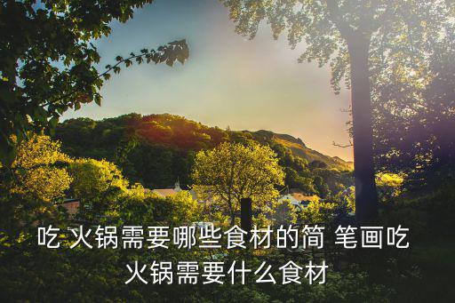 吃 火鍋需要哪些食材的簡 筆畫吃 火鍋需要什么食材