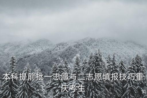 本科提前批一志愿與二志愿填報(bào)技巧重慶考生