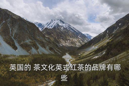  英國的 茶文化英式紅茶的品牌有哪些