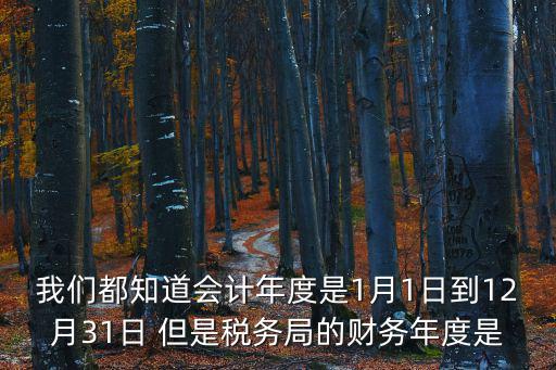 我們都知道會(huì)計(jì)年度是1月1日到12月31日 但是稅務(wù)局的財(cái)務(wù)年度是
