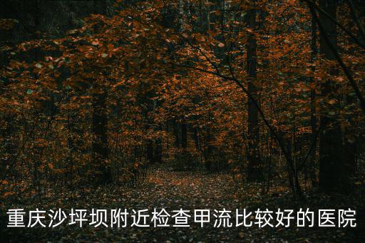 重慶沙坪壩附近檢查甲流比較好的醫院