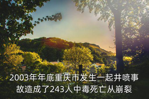 2003年年底重慶市發(fā)生一起井噴事故造成了243人中毒死亡從崩裂