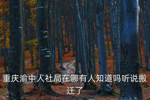 重慶渝中人社局在哪有人知道嗎聽說搬遷了