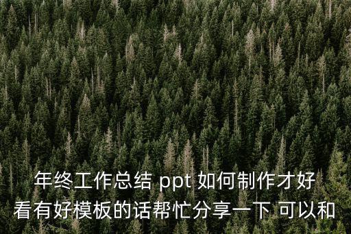 年終工作總結(jié) ppt 如何制作才好看有好模板的話幫忙分享一下 可以和