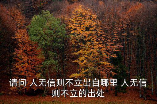 請問 人無信則不立出自哪里 人無信則不立的出處