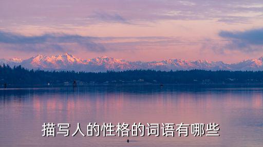 描寫性格的詞語，描述性格的詞有那些