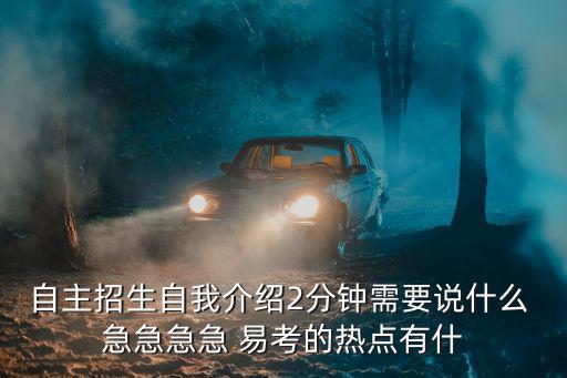 自主招生自我介紹2分鐘需要說什么 急急急急 易考的熱點有什