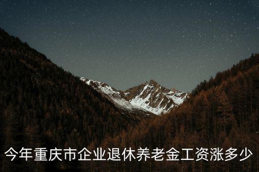 今年重慶市企業(yè)退休養(yǎng)老金工資漲多少