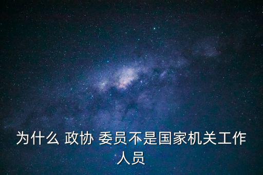 為什么 政協(xié) 委員不是國家機(jī)關(guān)工作人員