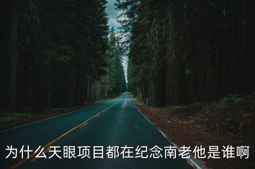 為什么天眼項(xiàng)目都在紀(jì)念南老他是誰(shuí)啊