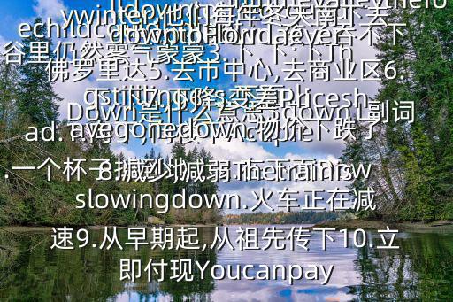 Down是什么意思$down1副詞ad.1.向下;向樓下Acupfelldowntotheground.一個杯子掉到地上2.在下面Downinthevalleythefogstilllingers.下面山谷里仍然霧氣蒙蒙3.下,下;下Thechildcouldnotgetthepilldown.孩子吞不下藥片4.向南方;在南方TheygodowntoFloridaeverywinter.他們每年冬天南下去佛羅里達(dá)5.去市中心,去商業(yè)區(qū)6.下,下7.下降;變差Priceshavegonedown.物價下跌了8.減少,減弱Thetrainisslowingdown.火車正在減速9.從早期起,從祖先傳下10.立即付現(xiàn)Youcanpay