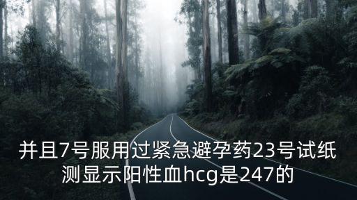 并且7號服用過緊急避孕藥23號試紙測顯示陽性血hcg是247的