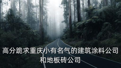 高分跪求重慶小有名氣的建筑涂料公司和地板磚公司