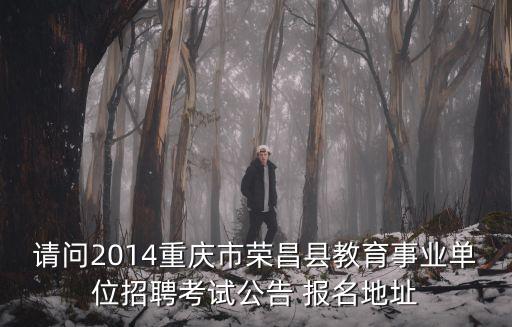 請(qǐng)問2014重慶市榮昌縣教育事業(yè)單位招聘考試公告 報(bào)名地址