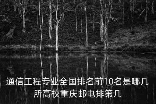 通信工程專業全國排名前10名是哪幾所高校重慶郵電排第幾
