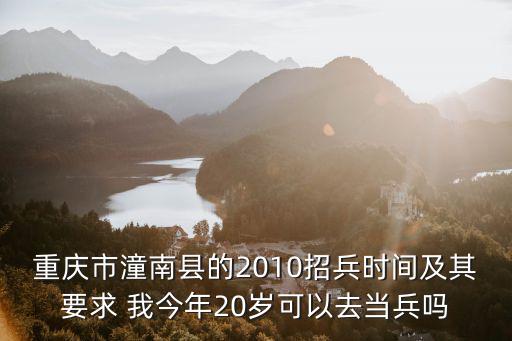 重慶市潼南縣的2010招兵時間及其要求 我今年20歲可以去當(dāng)兵嗎