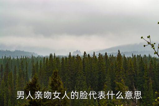 男生親女生，男人親吻女人的臉代表什么意思