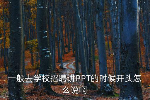 一般去學校招聘講PPT的時候開頭怎么說啊