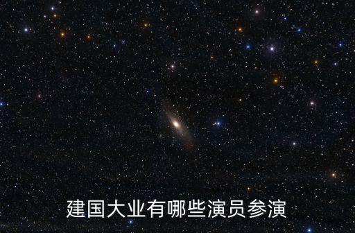 建軍大業演員表，建國大業演員表是什么