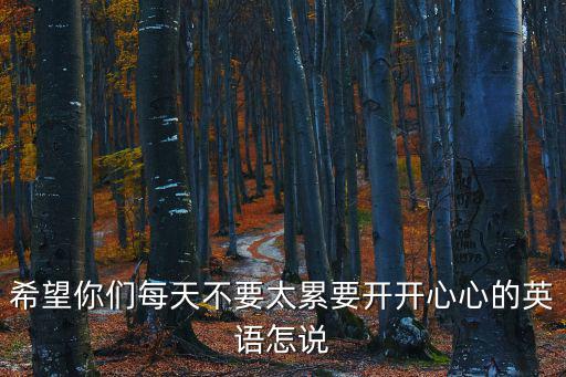 要開心英文，早上好每天都要開開心心的哦的英文怎么寫