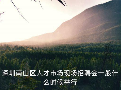 深圳南山區人才市場現場招聘會一般什么時候舉行