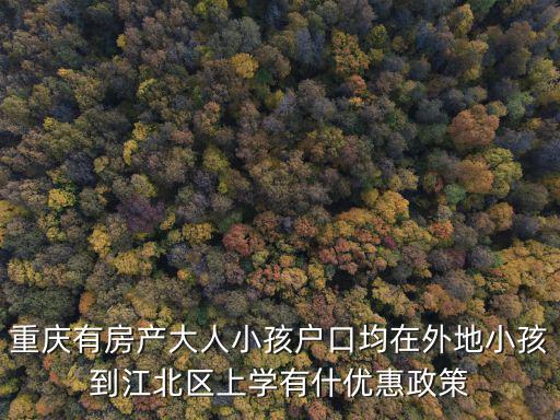 重慶有房產大人小孩戶口均在外地小孩到江北區上學有什優惠政策