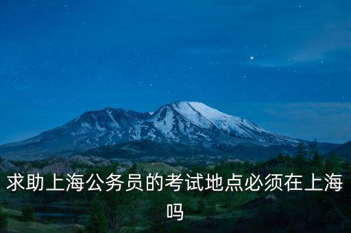 求助上海公務員的考試地點必須在上海嗎