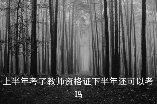 教師資格證下半年，上半年考了教師資格證下半年還可以考嗎
