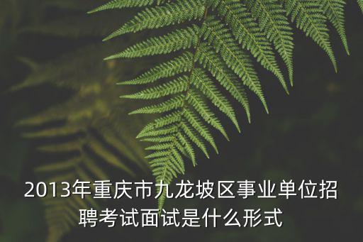 2013年重慶市九龍坡區事業單位招聘考試面試是什么形式