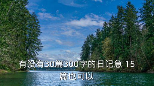 三百字的日記，有沒有30篇300字的日記急 15篇也可以