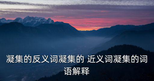 凝集的反義詞凝集的 近義詞凝集的詞語解釋