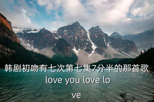 初吻有七次，有誰知道初吻有七次第一集插曲是什么歌么在線等