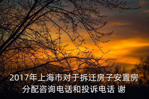 2017年上海市對于拆遷房子安置房分配咨詢電話和投訴電話 謝