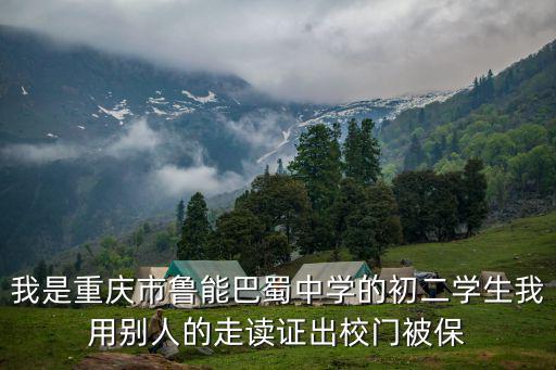 我是重慶市魯能巴蜀中學(xué)的初二學(xué)生我用別人的走讀證出校門被保