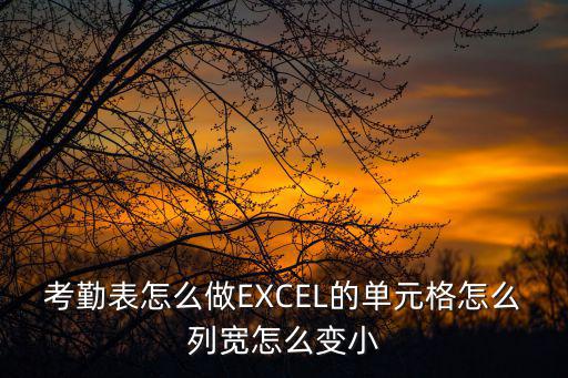 考勤表怎么做EXCEL的單元格怎么列寬怎么變小