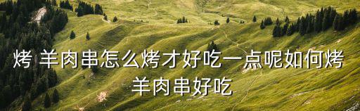 羊肉串怎么烤,羊肉串怎么吃?