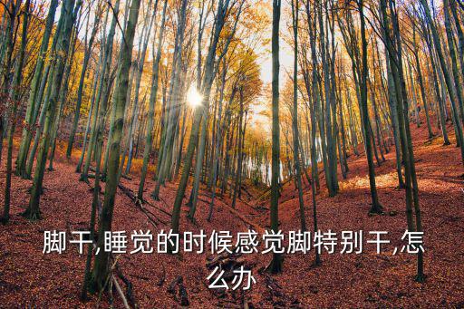  腳干,睡覺的時候感覺腳特別干,怎么辦