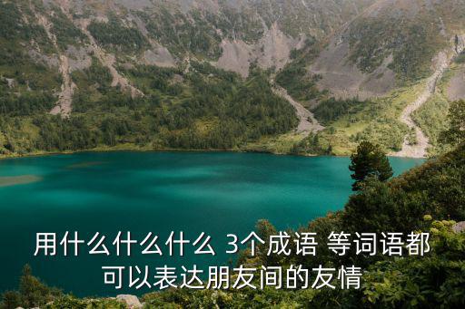 用什么什么什么 3個成語 等詞語都可以表達朋友間的友情