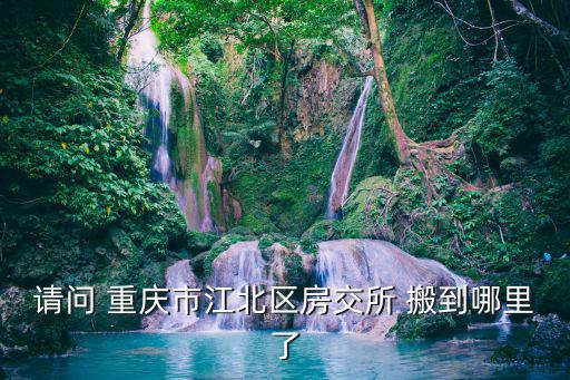 請問 重慶市江北區房交所 搬到哪里了