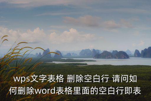 wps文字表格 刪除空白行 請問如何刪除word表格里面的空白行即表