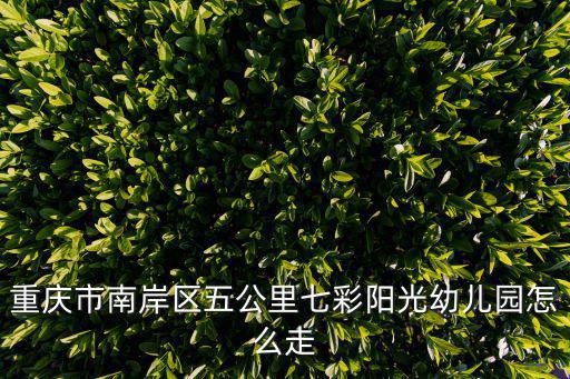 重慶市南岸區五公里七彩陽光幼兒園怎么走