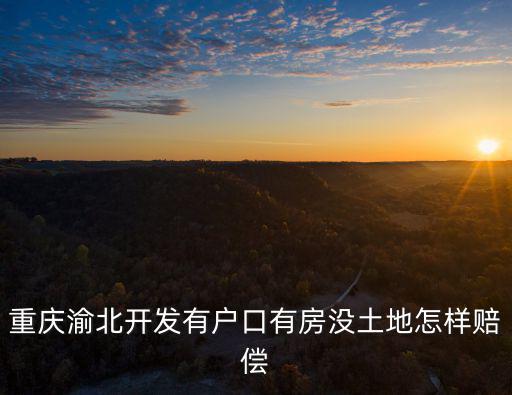 重慶渝北開發有戶口有房沒土地怎樣賠償