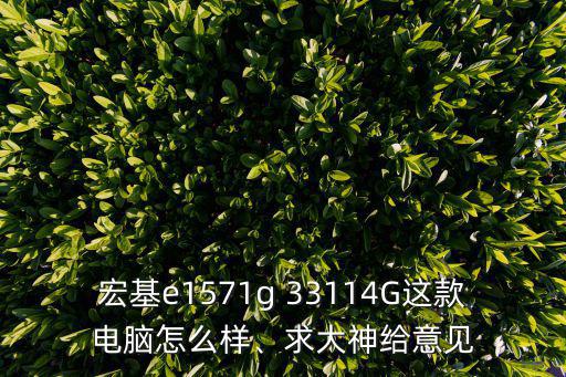 宏基e1571g 33114G這款電腦怎么樣、求大神給意見