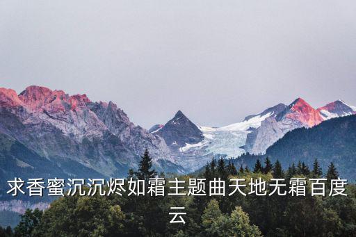 求香蜜沉沉燼如霜主題曲天地?zé)o霜百度云