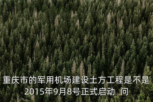重慶市江南飛機場土方工程，重慶市的軍用機場建設土方工程是不是2015年9月8號正式啟動  問