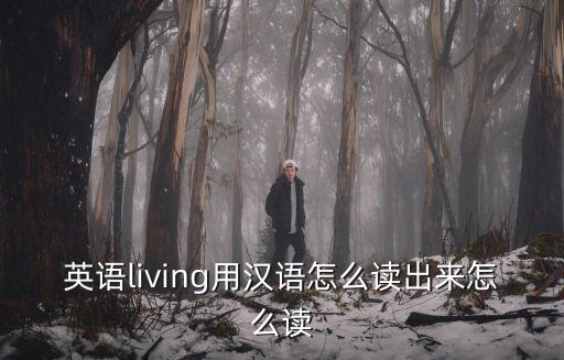 英語living用漢語怎么讀出來怎么讀
